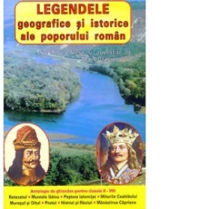 Legendele geografice si istorice ale poporului roman (antologie de ghiozdan pentru clasele II - VIII)