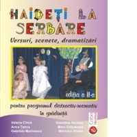 HAIDETI LA SERBARE. VERSURI, SCENETE, DRAMATIZARI PENTRU PROGRAMUL DISTRACTIV-RECREATIV IN GRADINITA, EDITIA A II-A
