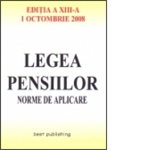 Legea pensiilor - norme de aplicare - editia a XIII-a - actualizata la 1 octombrie 2008