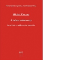 A indura adolescenta. Lucrul clinic cu adolescentii si parintii lor