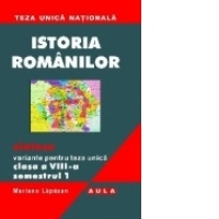 ISTORIA ROMANILOR. Sinteze. Variante pentru teza unica, clasa a VIII-a. Semestrul 1.