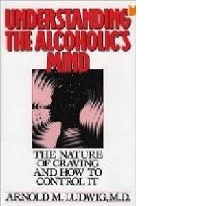 Understanding the Alcoholic s Mind: The Nature of Craving and How to Control It