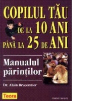 Copilul tau de la 10 ani pana la 25 de ani - Manualul parintilor