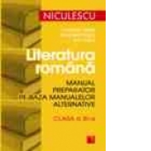 Literatura romana. Manual preparator pe baza manualelor alternative de clasa a XI-a