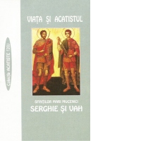 Viata si Acatistul Sfintilor Mari Mucenici Serghie si Vah
