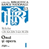 Opere complete Nicholas Georgescu-Roegen - Volumul 1 Omul si opera