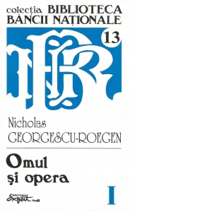 Opere complete Nicholas Georgescu-Roegen - Volumul 1 Omul si opera
