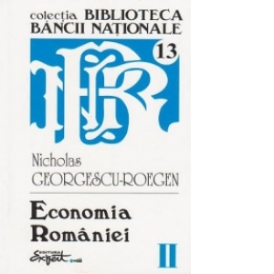 Opere complete Nicholas Georgescu-Roegen - Volumul 2 Economia Romaniei - Economie nationala, economie agrara, demografie