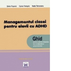 Managementul clasei de elevi pentru elevii cu ADHD. Ghid pentru cadrele didactice din invatamantul preuniversitar