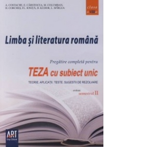 Limba si literatura romana - pregatire completa pentru teza cu subiect unic clasa a VIII-a semestrul 2