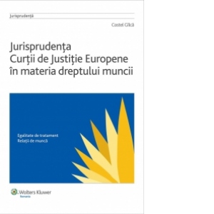 Jurisprudenta Curtii de Justitie Europene in materia dreptului muncii