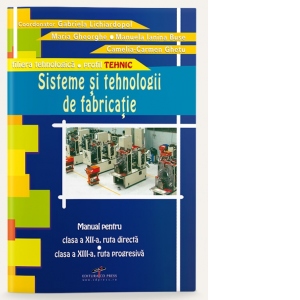 Sisteme si tehnologii de fabricatie (manual pentru clasa a XII-a, ruta directa, clasa a XIII-a, ruta progresiva, profil tehnic, filiera tehnologica)