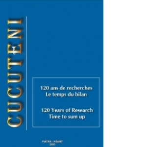 Cucuteni. 120 ans de recherches. Le temps du bilan / Cucuteni. 120 Years of Research. Time to sum up