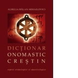 Dictionar onomastic crestin. Repere etimologice si martirologice