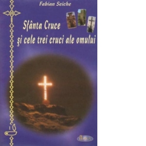 Sfanta Cruce si cele trei cruci ale omului