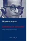 Eichmann la Ierusalim. Raport asupra banalitatii raului