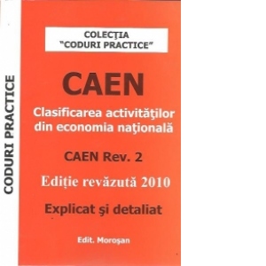 CAEN - Clasificarea activitatilor din economia nationala. Editie revazuta 2010. Explicat si detaliat