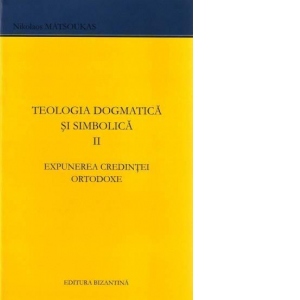 Teologia dogmatica si simbolica. Volumul II - Expunerea credintei ortodoxe