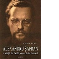 Alexandru Safran. O viata de lupta, o raza de lumina