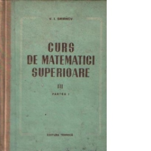 Curs de matematici superioare, Volumul III - Partea I