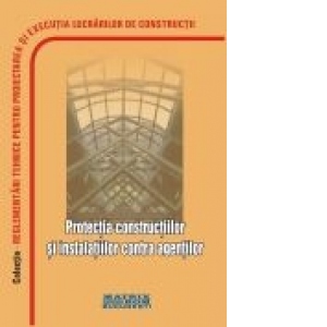 Reglementari tehnice privind protectia constructiilor si instalatiilor contra agentilor, februarie 2007