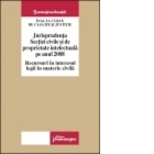 Jurisprudenta Sectiei civile si de proprietate intelectuala pe anul 2008
