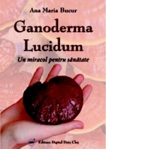 Ganoderma Lucidum - Un miracol pentru sanatate