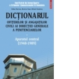 Dictionarul ofiterilor si angajatilor civili ai Directiei Generale a Penitenciarelor. Volumul I: Aparatul central (1948-1989)