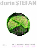 Dorin Stefan. Carte de bucate de arhitectura / Architectural cook book