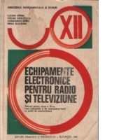 Echipamente electronice pentru radio si televiziune - Manual pentru clasa a XII-a,licee industriale si de matematica-fizica cu profil de electronica