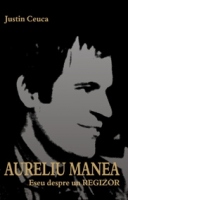 Aureliu Manea. Eseu despre un Regizor