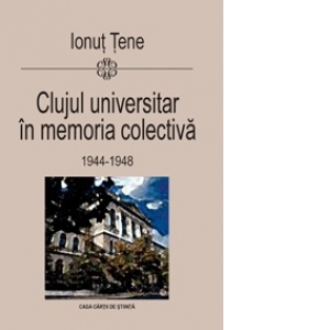 Clujul universitar in memoria colectiva (1944-1948)