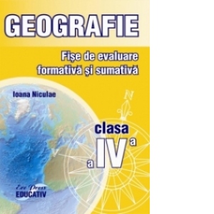 Geografie. Fise de evaluare formativa si sumativa - clasa a IV-a