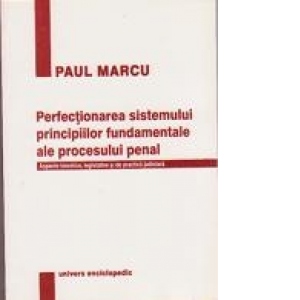 Perfectionarea sistemului principiilor fundamentale ale procesului penal Aspecte teoretice, legislative si de practica judiciara