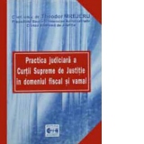 Practica judiciara a Curtii Supreme de Justitie in domeniul fiscal si vamal