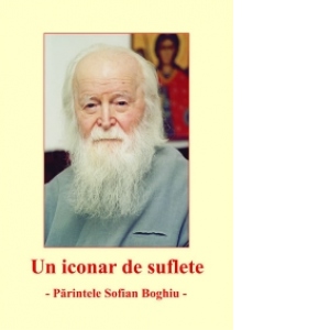 Un iconar de suflete - Parintele Sofian Boghiu