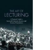 The Art of Lecturing - A Practical Guide to Successful University Lectures and Business Presentations