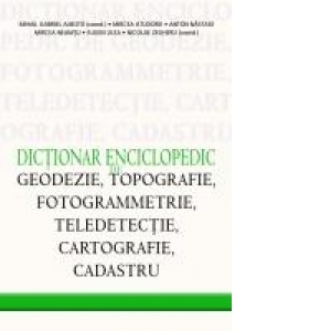 Dictionar Enciclopedic De Geodezie, Topografie, Fotogrammetrie, Teledetectie, Cartografie Si Cadastru