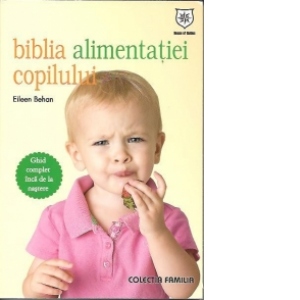 Biblia alimentatiei copilului. Ghid complet inca de la nastere