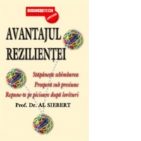 Avantajul Rezilientei - Stapaneste schimbarea. Prospera sub presiune. Repune-te pe picioare dupa lovituri