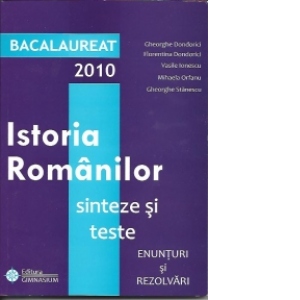 Bacalaureat 2010. Istoria Romanilor - sinteze si teste, enunturi si rezolvari