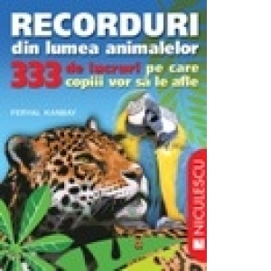 Recorduri din lumea animalelor. 333 de lucruri pe care copii vor sa le afle