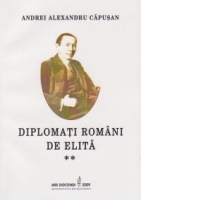 Diplomati romani de elita. O istorie - incompleta - a diplomatiei romane prin diplomati. Volumul 2 - Epoca Moderna, Epoca contemporana 1919-1947
