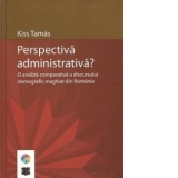 Perspectiva administrativa? O analiza comparativa a discursului maghiar din Romania