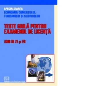 Teste grila pentru examenul de licenta - Anii III Zi si FR (Specializarea Economia comertului, turismului si serviciilor)