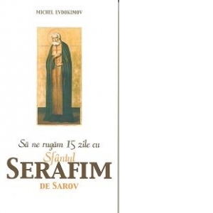 Sa ne rugam 15 zile cu Sfantul Serafim de Sarov