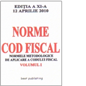 Norme metodologice de aplicare a Codului fiscal - editia a XI-a - vol I - actualizata la 12 aprilie 2010