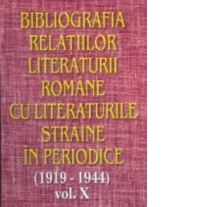 Bibliografia relatiilor literaturii romane cu literaturile straine in periodice (1919-1944) - Volumul X