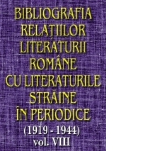 Bibliografia relatiilor literaturii romane cu literaturile straine in periodice (1919-1944) - Volumul VIII