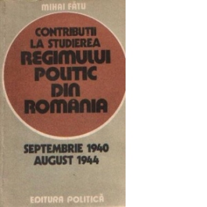 Contributii la studierea regimului politic din Romania (Septembrie 1940 - August 1944)